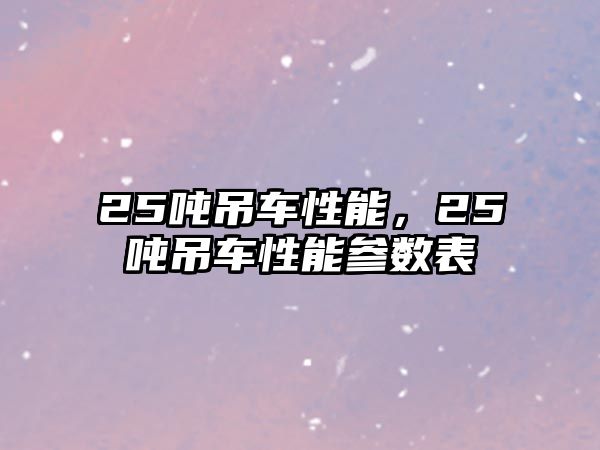 25噸吊車性能，25噸吊車性能參數(shù)表