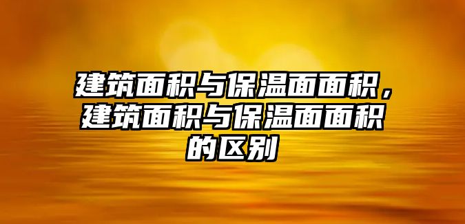 建筑面積與保溫面面積，建筑面積與保溫面面積的區(qū)別