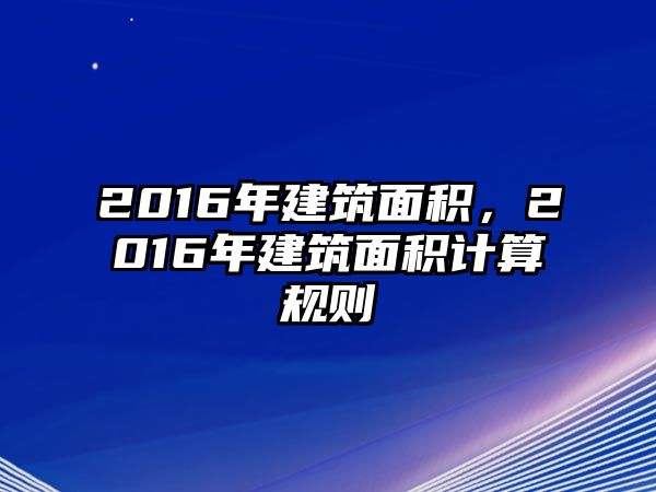 2016年建筑面積，2016年建筑面積計(jì)算規(guī)則