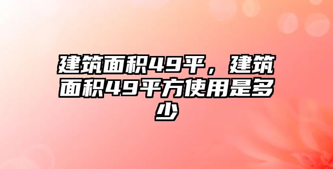 建筑面積49平，建筑面積49平方使用是多少