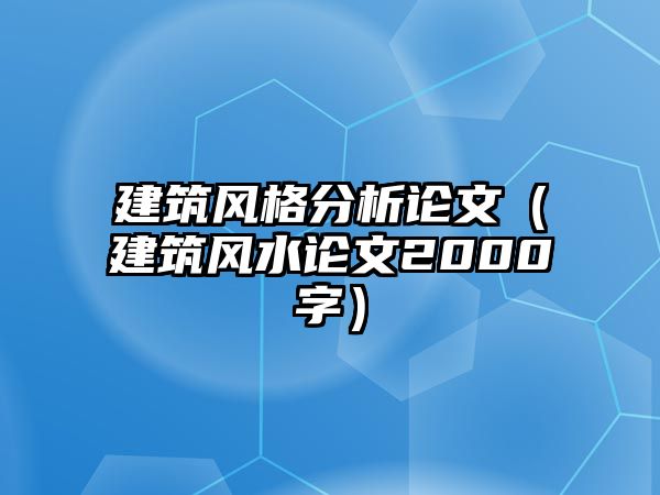 建筑風(fēng)格分析論文（建筑風(fēng)水論文2000字）