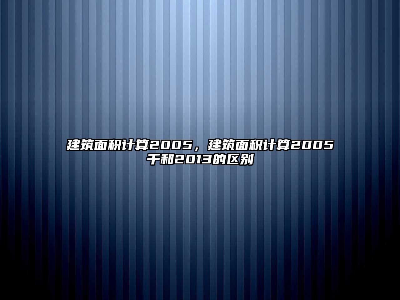 建筑面積計算2005，建筑面積計算2005千和2013的區(qū)別