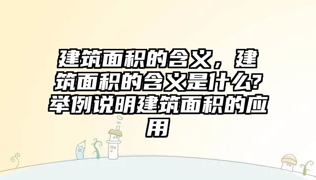 建筑面積的含義，建筑面積的含義是什么?舉例說(shuō)明建筑面積的應(yīng)用