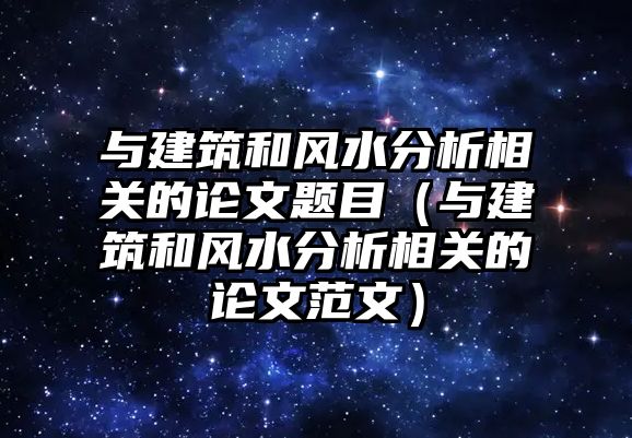 與建筑和風(fēng)水分析相關(guān)的論文題目（與建筑和風(fēng)水分析相關(guān)的論文范文）