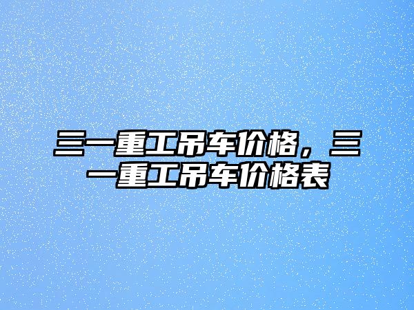 三一重工吊車價(jià)格，三一重工吊車價(jià)格表