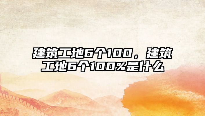 建筑工地6個(gè)100，建筑工地6個(gè)100%是什么