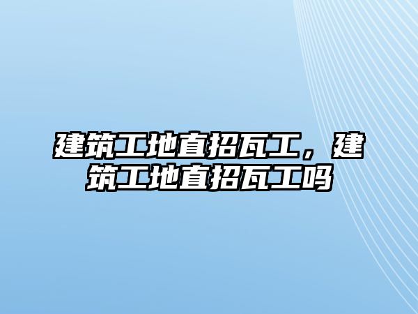 建筑工地直招瓦工，建筑工地直招瓦工嗎