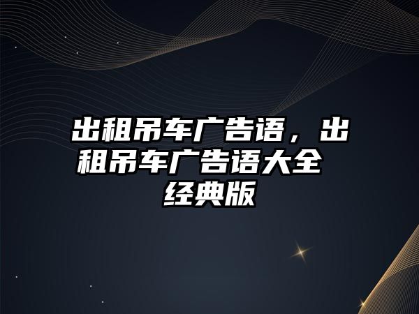 出租吊車廣告語，出租吊車廣告語大全 經(jīng)典版