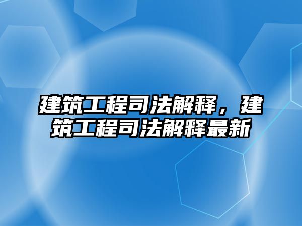 建筑工程司法解釋，建筑工程司法解釋最新