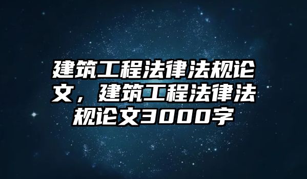 建筑工程法律法規(guī)論文，建筑工程法律法規(guī)論文3000字