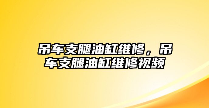 吊車支腿油缸維修，吊車支腿油缸維修視頻