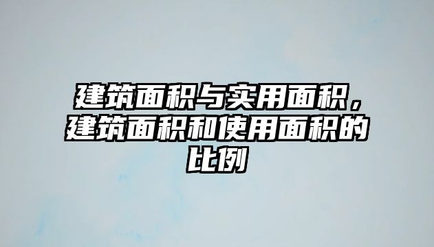 建筑面積與實用面積，建筑面積和使用面積的比例