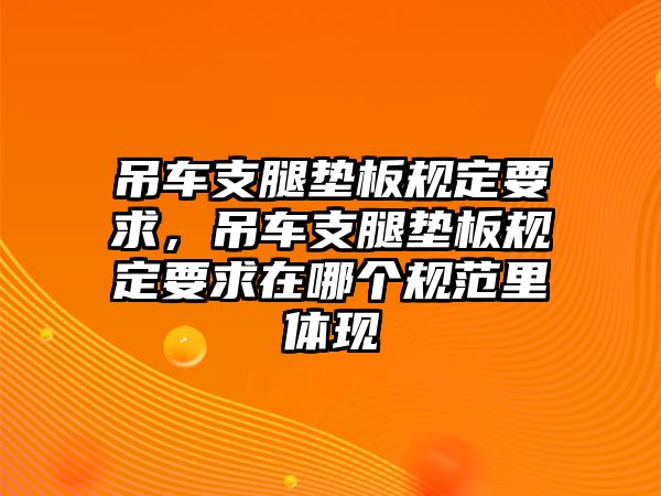 吊車支腿墊板規(guī)定要求，吊車支腿墊板規(guī)定要求在哪個規(guī)范里體現(xiàn)