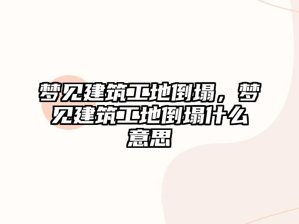 夢見建筑工地倒塌，夢見建筑工地倒塌什么意思