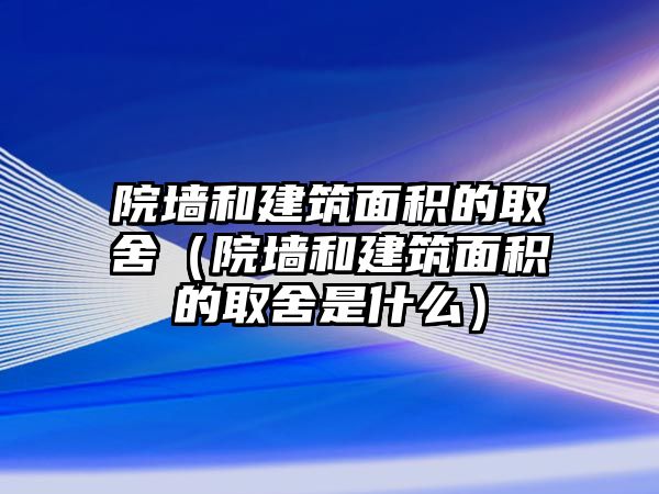 院墻和建筑面積的取舍（院墻和建筑面積的取舍是什么）