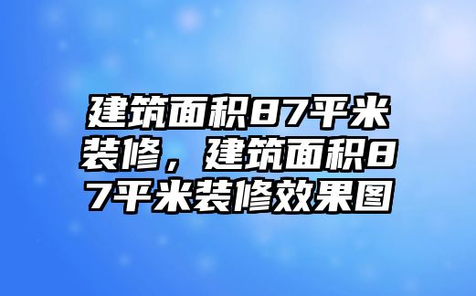 建筑面積87平米裝修，建筑面積87平米裝修效果圖