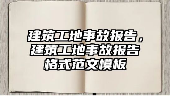 建筑工地事故報(bào)告，建筑工地事故報(bào)告格式范文模板