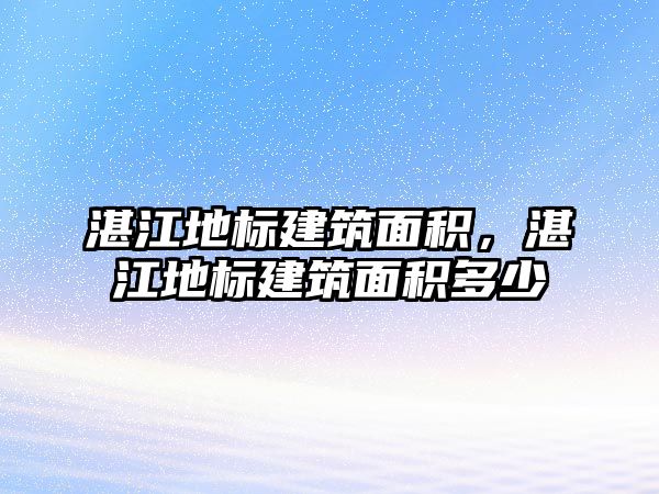 湛江地標(biāo)建筑面積，湛江地標(biāo)建筑面積多少