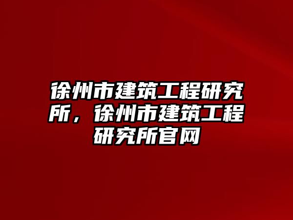 徐州市建筑工程研究所，徐州市建筑工程研究所官網