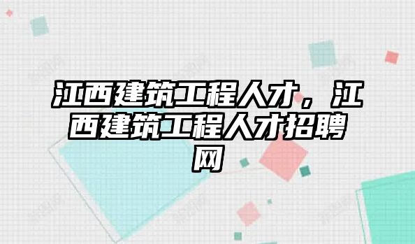 江西建筑工程人才，江西建筑工程人才招聘網(wǎng)