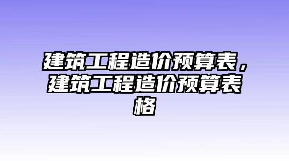 建筑工程造價(jià)預(yù)算表，建筑工程造價(jià)預(yù)算表格