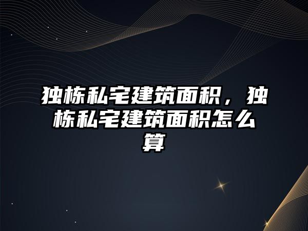 獨棟私宅建筑面積，獨棟私宅建筑面積怎么算