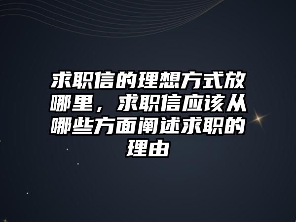 求職信的理想方式放哪里，求職信應(yīng)該從哪些方面闡述求職的理由