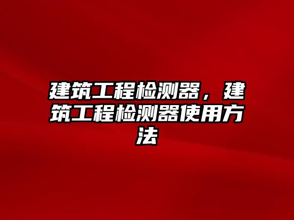 建筑工程檢測器，建筑工程檢測器使用方法