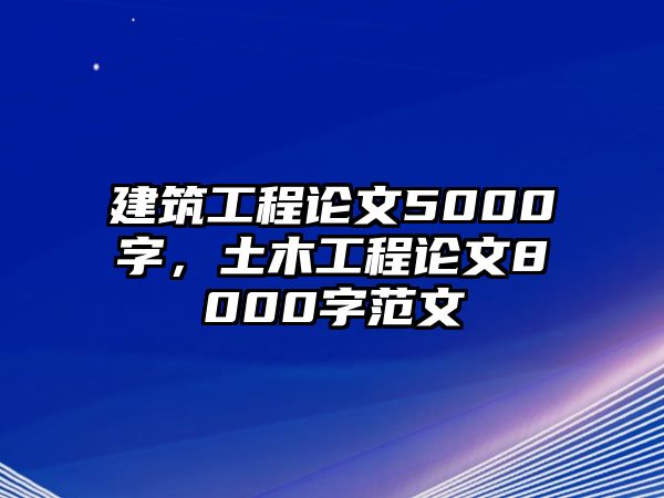 建筑工程論文5000字，土木工程論文8000字范文