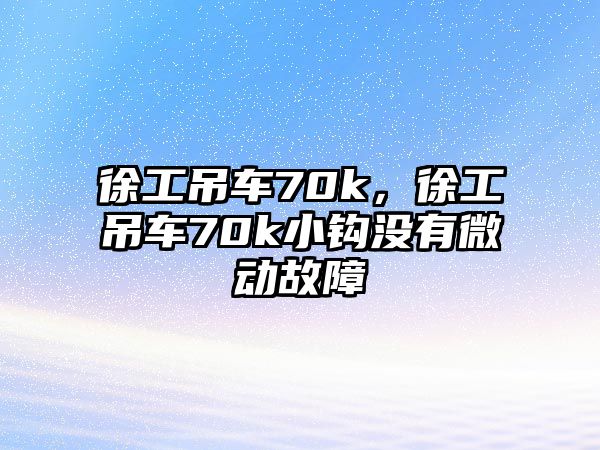 徐工吊車70k，徐工吊車70k小鉤沒有微動(dòng)故障