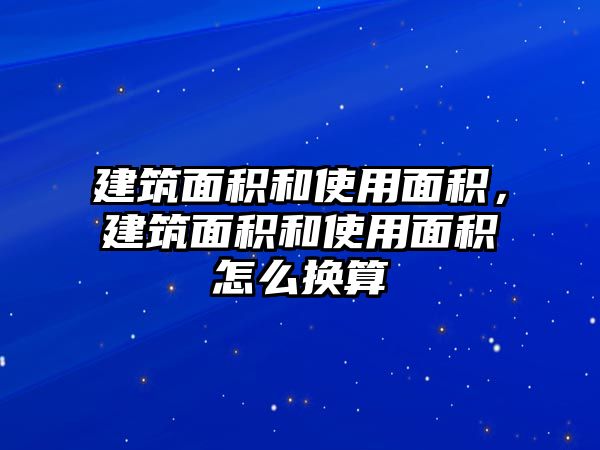 建筑面積和使用面積，建筑面積和使用面積怎么換算