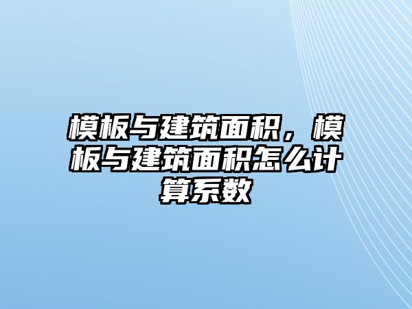 模板與建筑面積，模板與建筑面積怎么計算系數(shù)