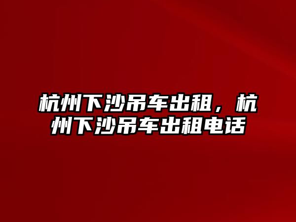 杭州下沙吊車出租，杭州下沙吊車出租電話