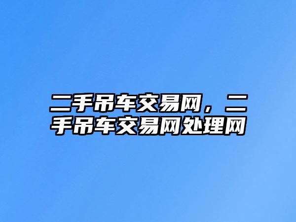 二手吊車交易網(wǎng)，二手吊車交易網(wǎng)處理網(wǎng)