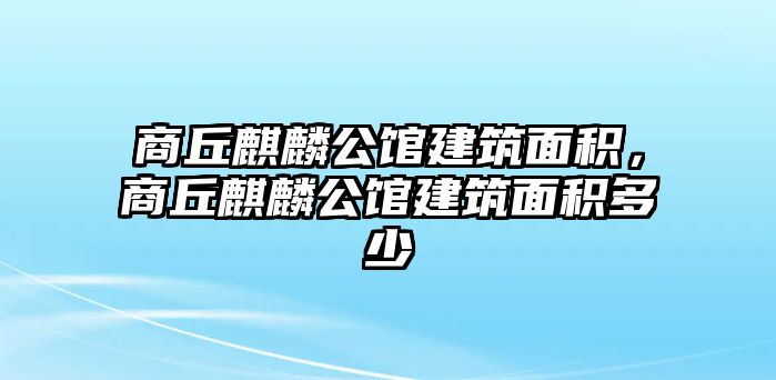 商丘麒麟公館建筑面積，商丘麒麟公館建筑面積多少