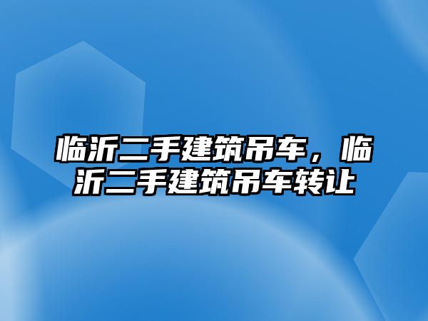 臨沂二手建筑吊車，臨沂二手建筑吊車轉(zhuǎn)讓