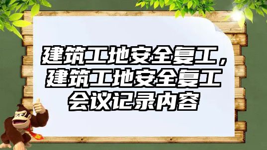 建筑工地安全復工，建筑工地安全復工會議記錄內(nèi)容