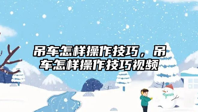 吊車怎樣操作技巧，吊車怎樣操作技巧視頻