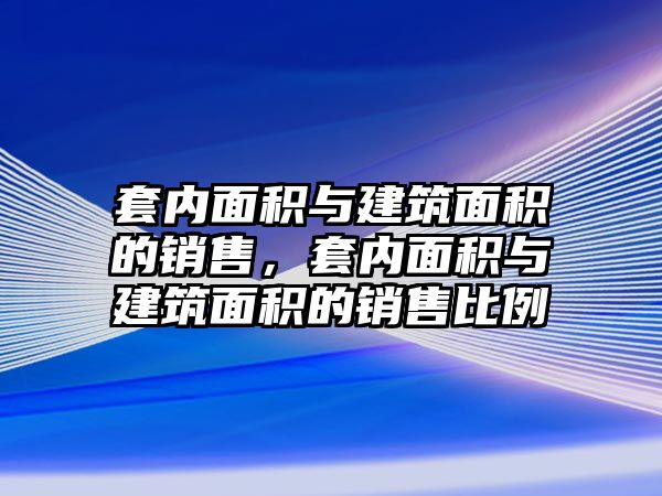 套內(nèi)面積與建筑面積的銷售，套內(nèi)面積與建筑面積的銷售比例