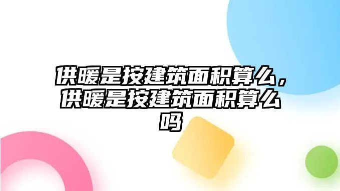 供暖是按建筑面積算么，供暖是按建筑面積算么嗎