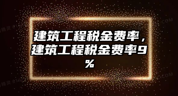 建筑工程稅金費(fèi)率，建筑工程稅金費(fèi)率9%