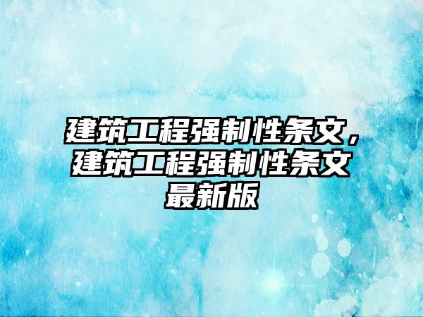 建筑工程強(qiáng)制性條文，建筑工程強(qiáng)制性條文最新版