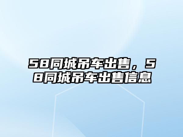 58同城吊車出售，58同城吊車出售信息