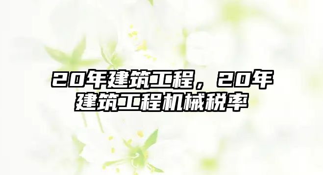 20年建筑工程，20年建筑工程機(jī)械稅率