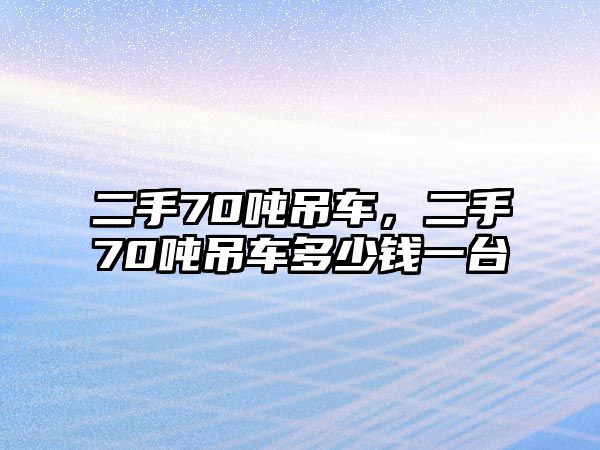 二手70噸吊車，二手70噸吊車多少錢一臺(tái)