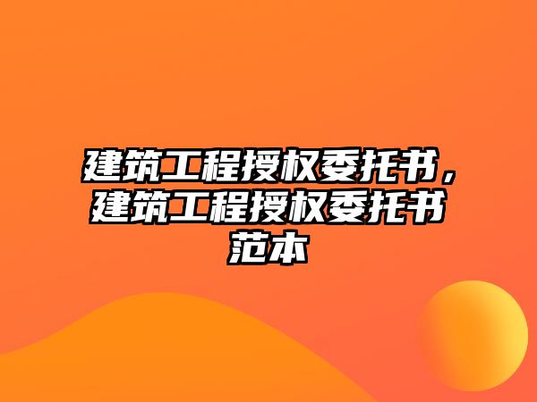 建筑工程授權委托書，建筑工程授權委托書范本