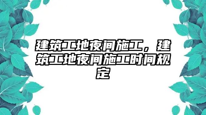 建筑工地夜間施工，建筑工地夜間施工時間規(guī)定