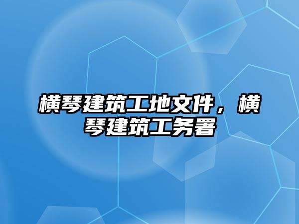 橫琴建筑工地文件，橫琴建筑工務(wù)署