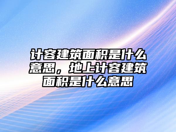 計容建筑面積是什么意思，地上計容建筑面積是什么意思