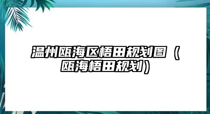 溫州甌海區(qū)梧田規(guī)劃圖（甌海梧田規(guī)劃）